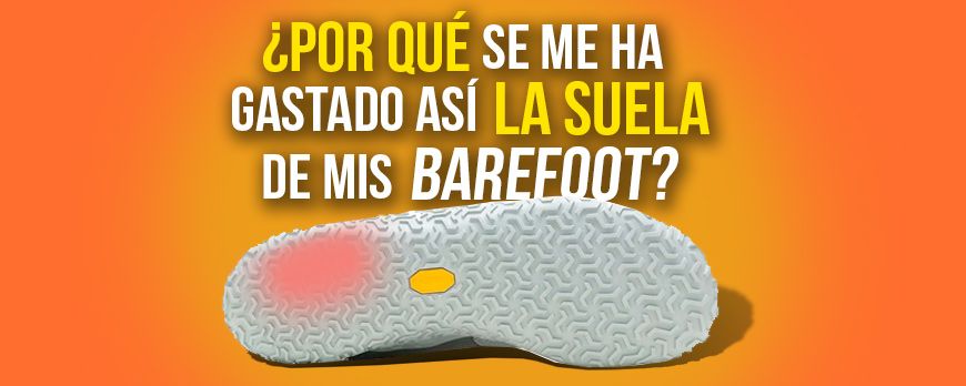 ¿Por qué se me ha gastado ASÍ la suela de mis barefoot?